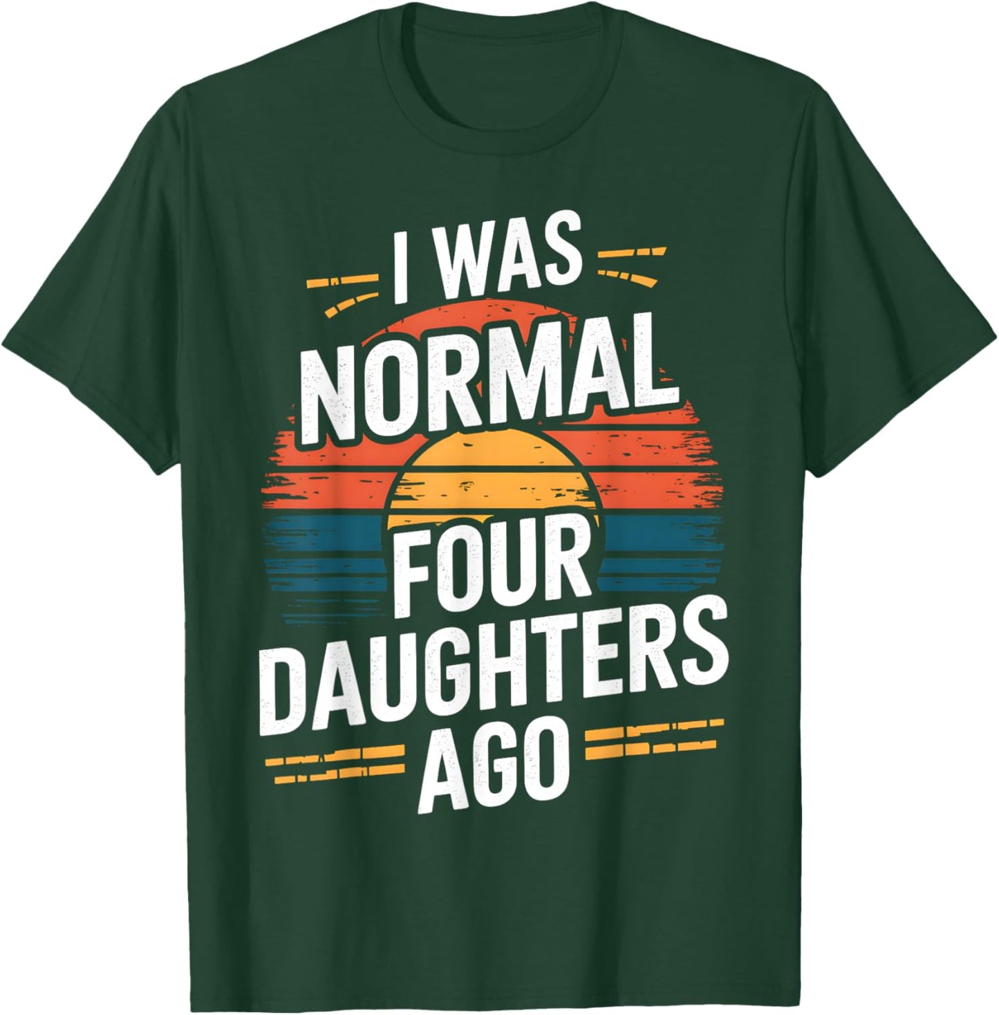 I Was Normal Four Daughters Ago Fathers Day Retro Funny T-Shirt - T-Shirt | Forest