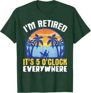 I'm Retired Its 5 O'clock Everywhere T-Shirt - T-Shirt | Forest