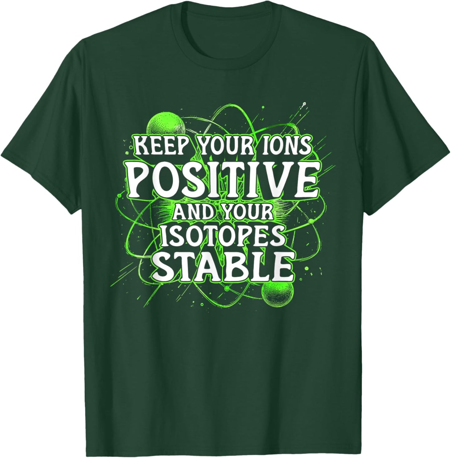 Nuclear Engineer Keep Your Ions Positive Isotopes Stable T-Shirt - T-Shirt | Forest