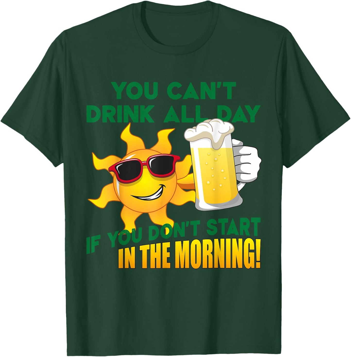 You Can't Drink All Day if You Don't Start in the Morning T-Shirt - T-Shirt | Forest