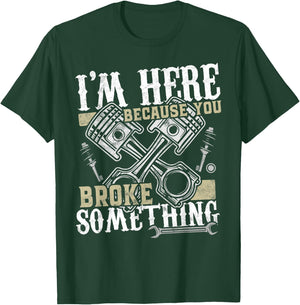 I'm Here Because You Broke Something - Funny Mechanic Gift T-Shirt - T-Shirt | Forest
