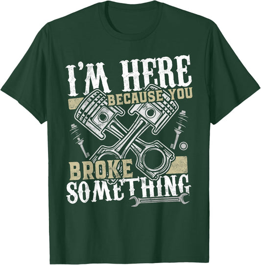 I'm Here Because You Broke Something - Funny Mechanic Gift T-Shirt - T-Shirt | Forest