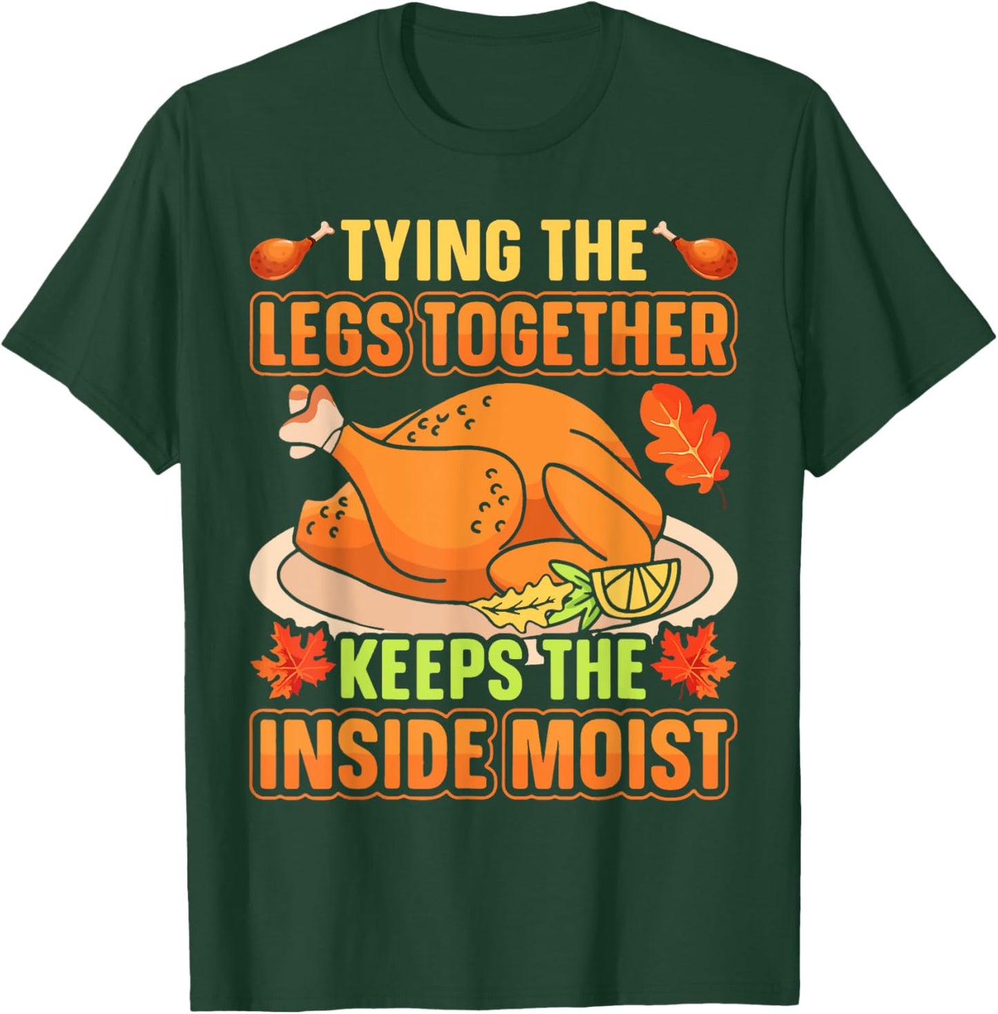 Tying Legs Together Keeps Inside Moist Thanksgiving Turkey T-Shirt - T-Shirt | Forest