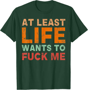 At Least Life Wants To F-ck Me Funny Saying Novelty T-Shirt - T-Shirt | Forest