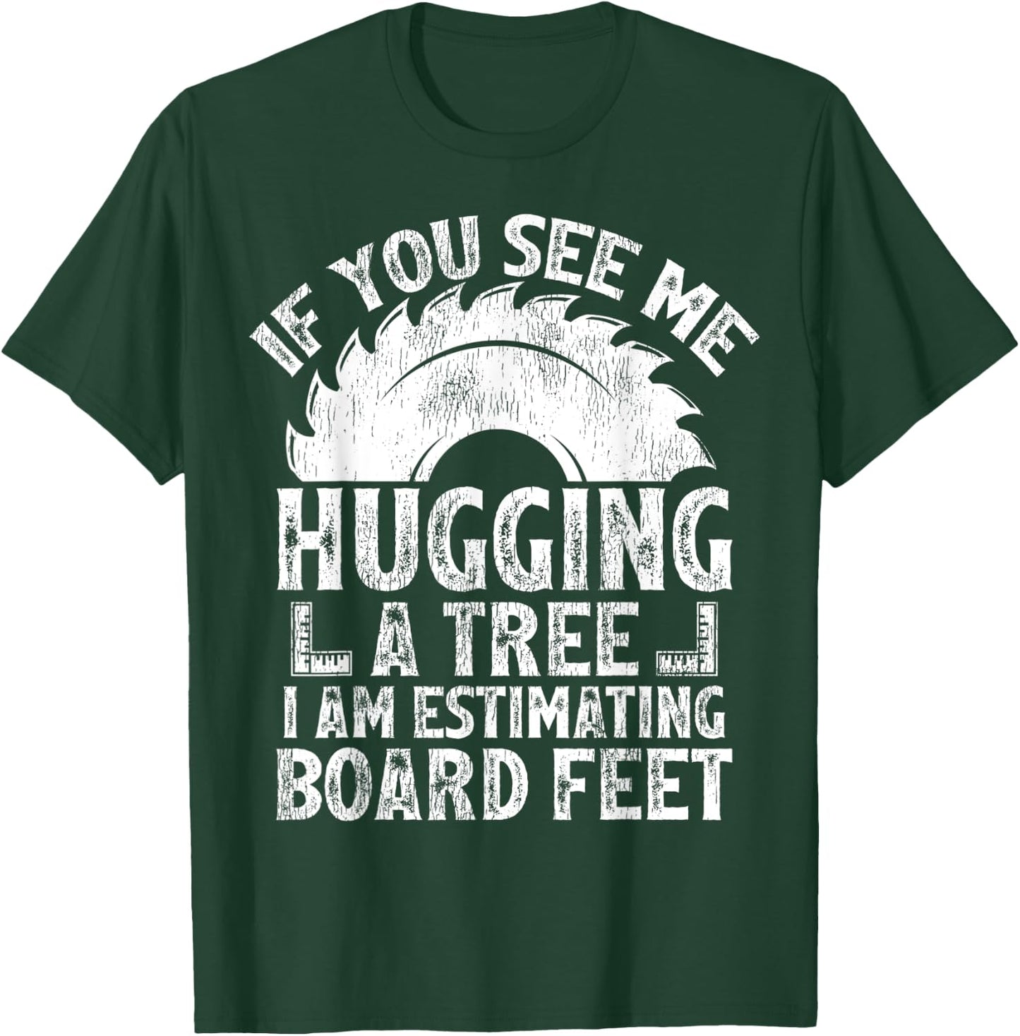 If You See Me Hugging A Tree I Am Estimating Board Feet T-Shirt - T-Shirt | Forest