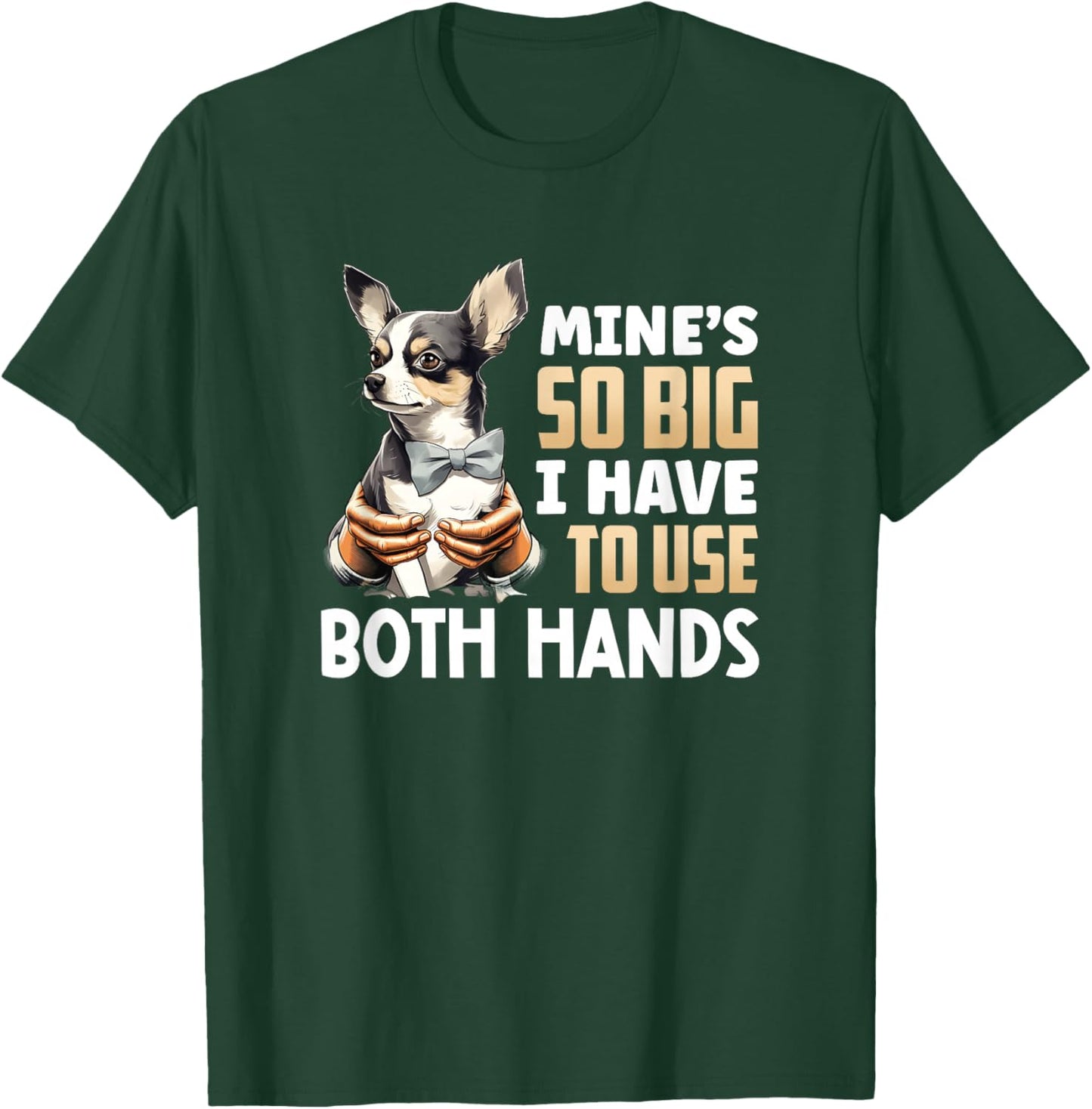 Mine's So Big I Have to Use Both Hands Funny Chihuahua Dog T-Shirt - T-Shirt | Forest