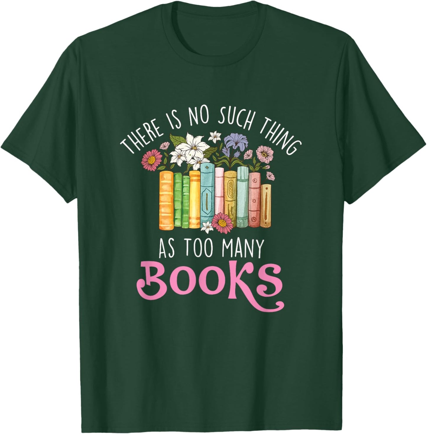 There Is No Such Thing As Too Many Books - Reading Bookworm T-Shirt - T-Shirt | Forest