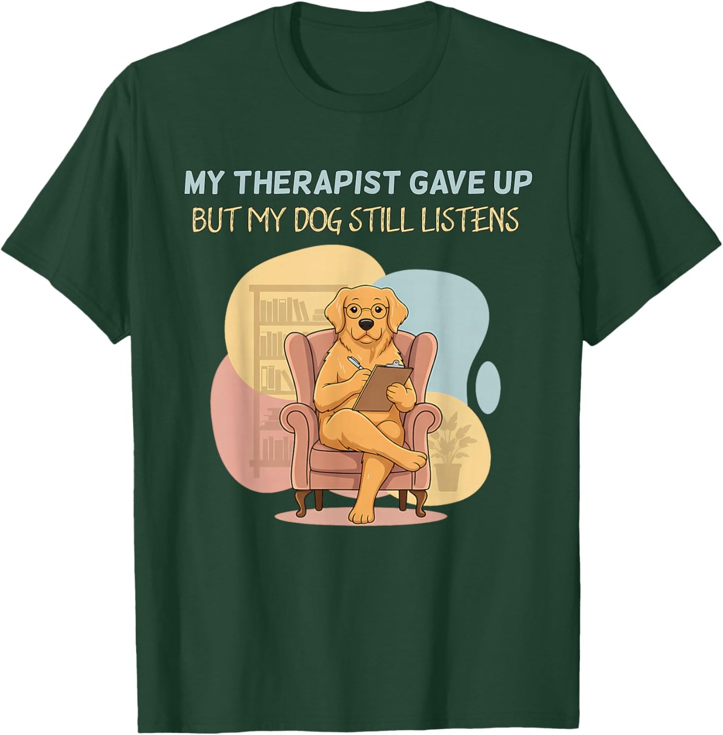 My Therapist Gave Up But Dog Still Listens Funny Love T-Shirt - T-Shirt | Forest