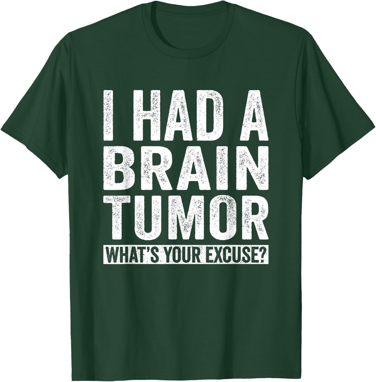 I Had A Brain Tumor What's Your Excuse Funny T-Shirt - T-Shirt | Forest