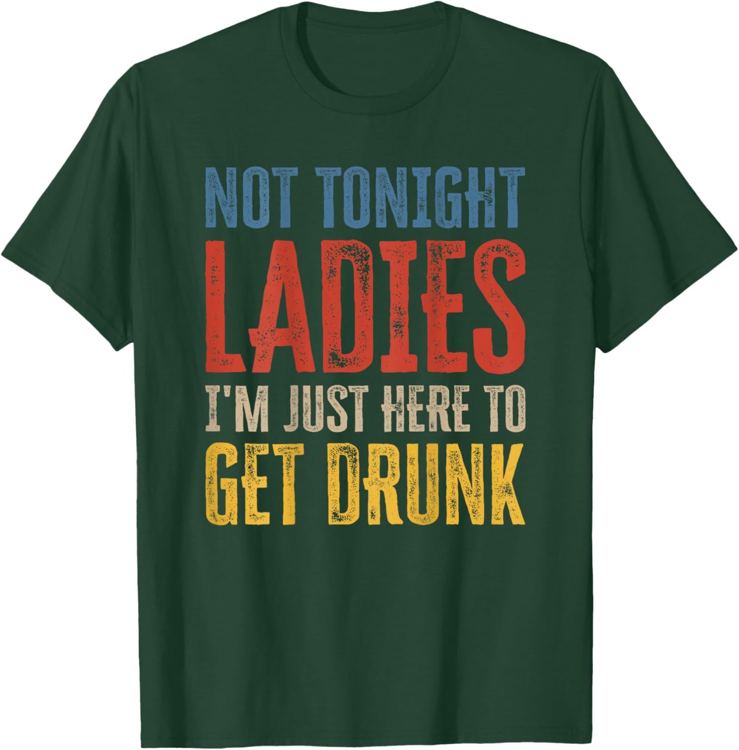 Not Tonight Ladies I'm Just Here to Get Drunk (auf der Rückseite) T-Shirt - T-Shirt | Forest