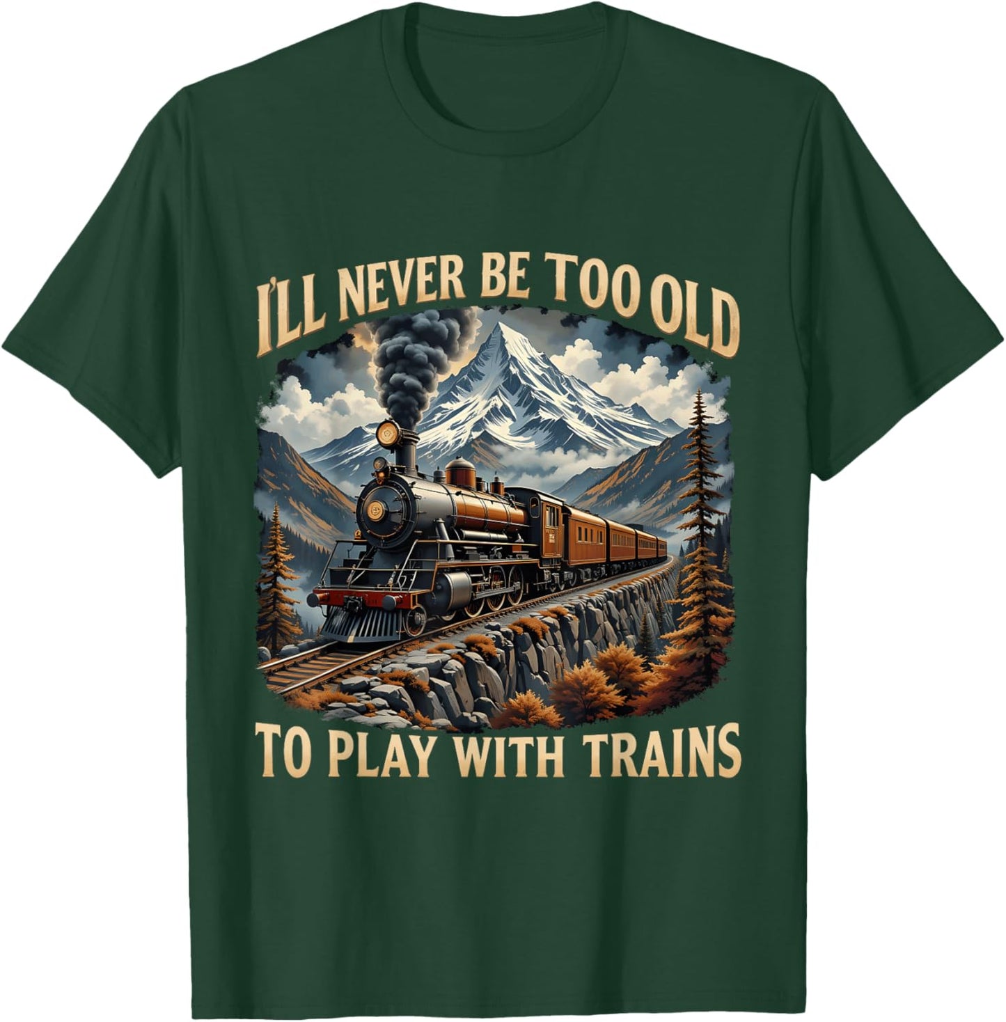 Train Lover I'll Never Be Too Old To Play With Trains Design T-Shirt - T-Shirt | Forest