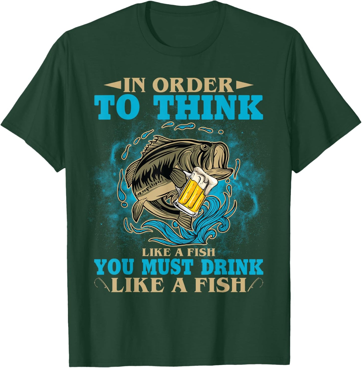 To Think Like A Fish You Must Drink Like A Fish Funny Gift T-Shirt - T-Shirt | Forest