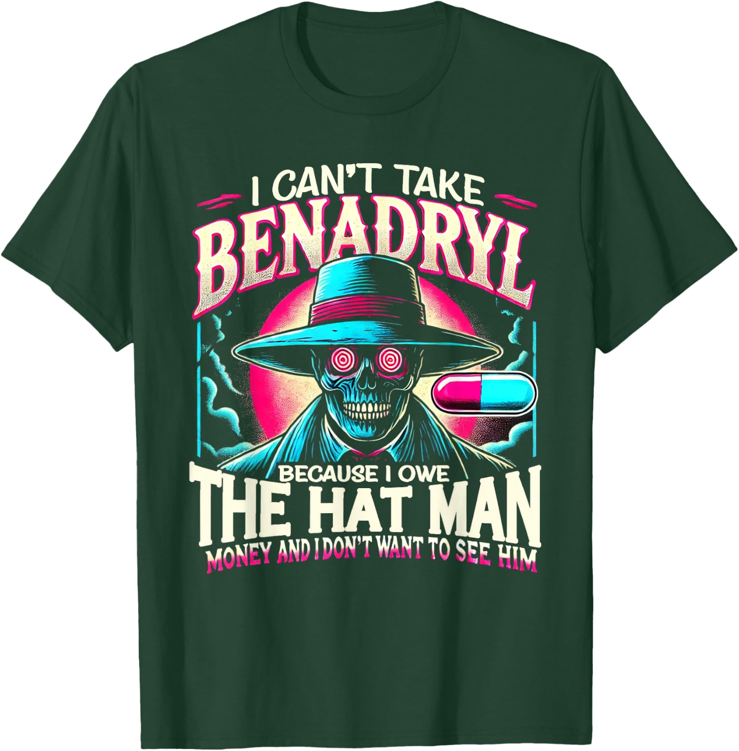 I Can't Take Benadryl Because I Owe The Hat Man Money T-Shirt - T-Shirt | Forest