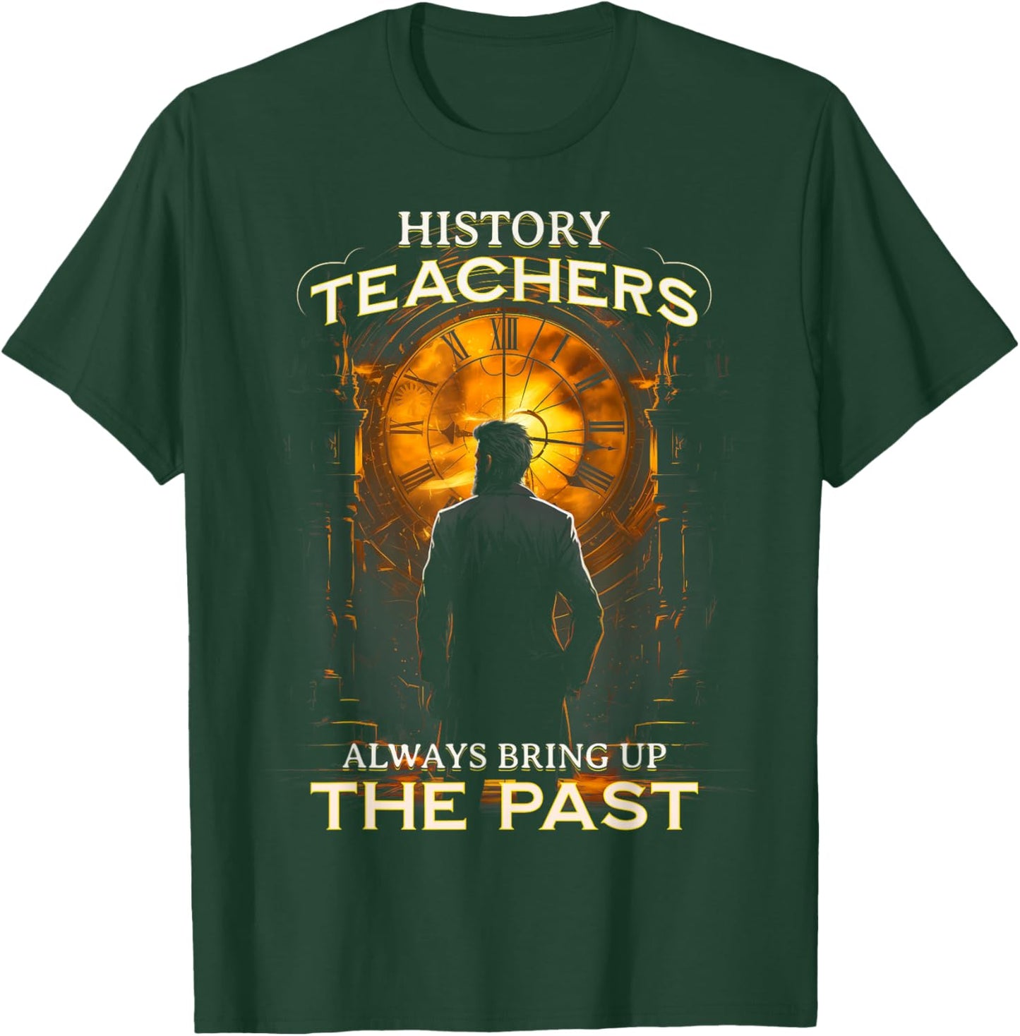 History Teachers Always Bring Up The Past Quote Teacher T-Shirt - T-Shirt | Forest