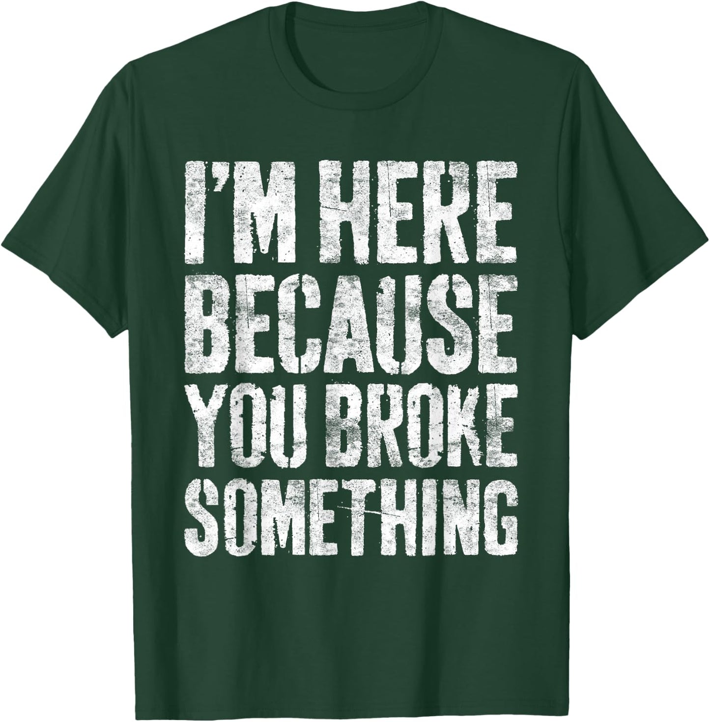 I'm Here Because You Broke Something Shirt Funny Mechanic T-Shirt - T-Shirt | Forest