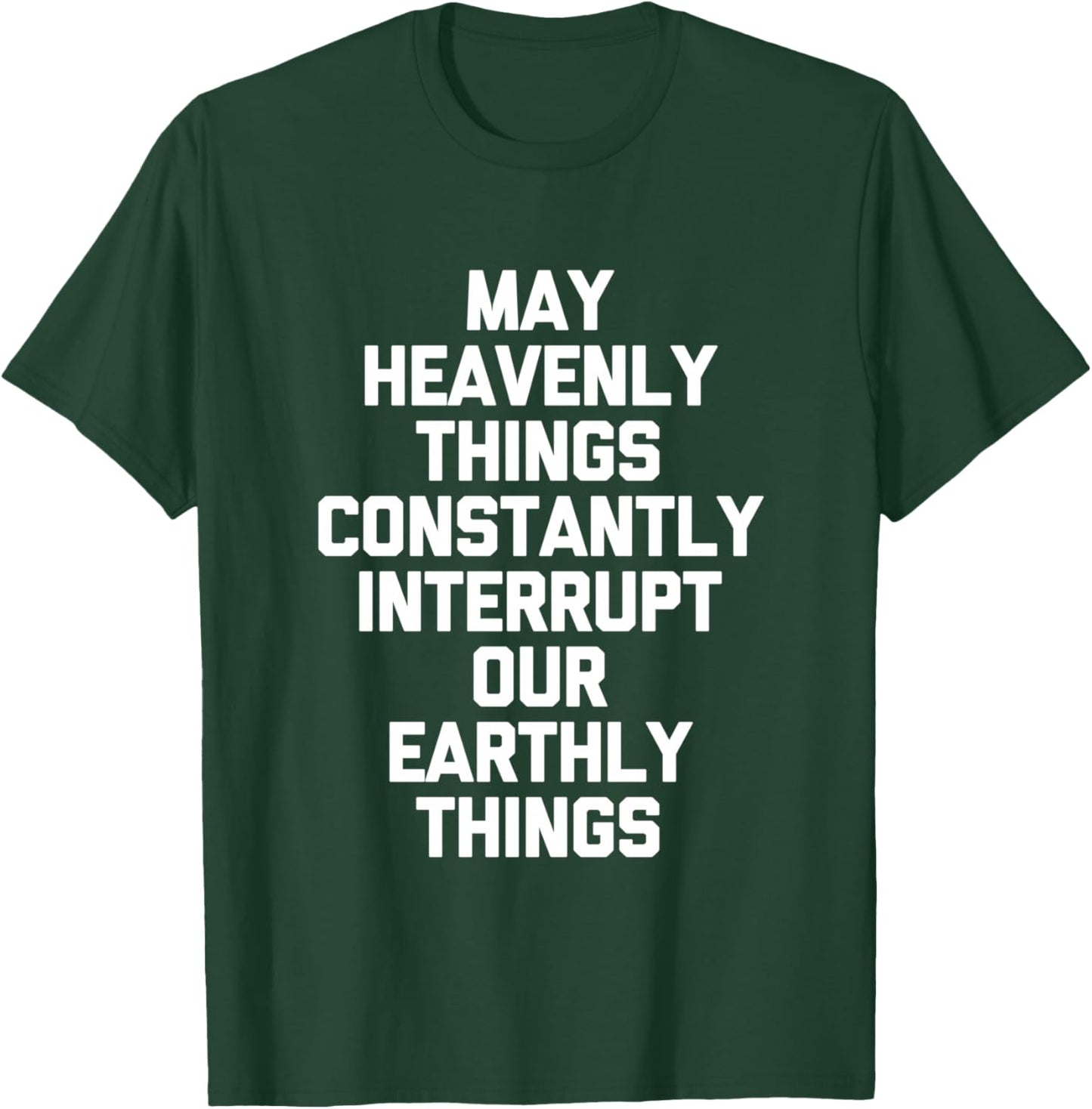 May Heavenly Things Constantly Interrupt Our Earthly Things T-Shirt - T-Shirt | Forest