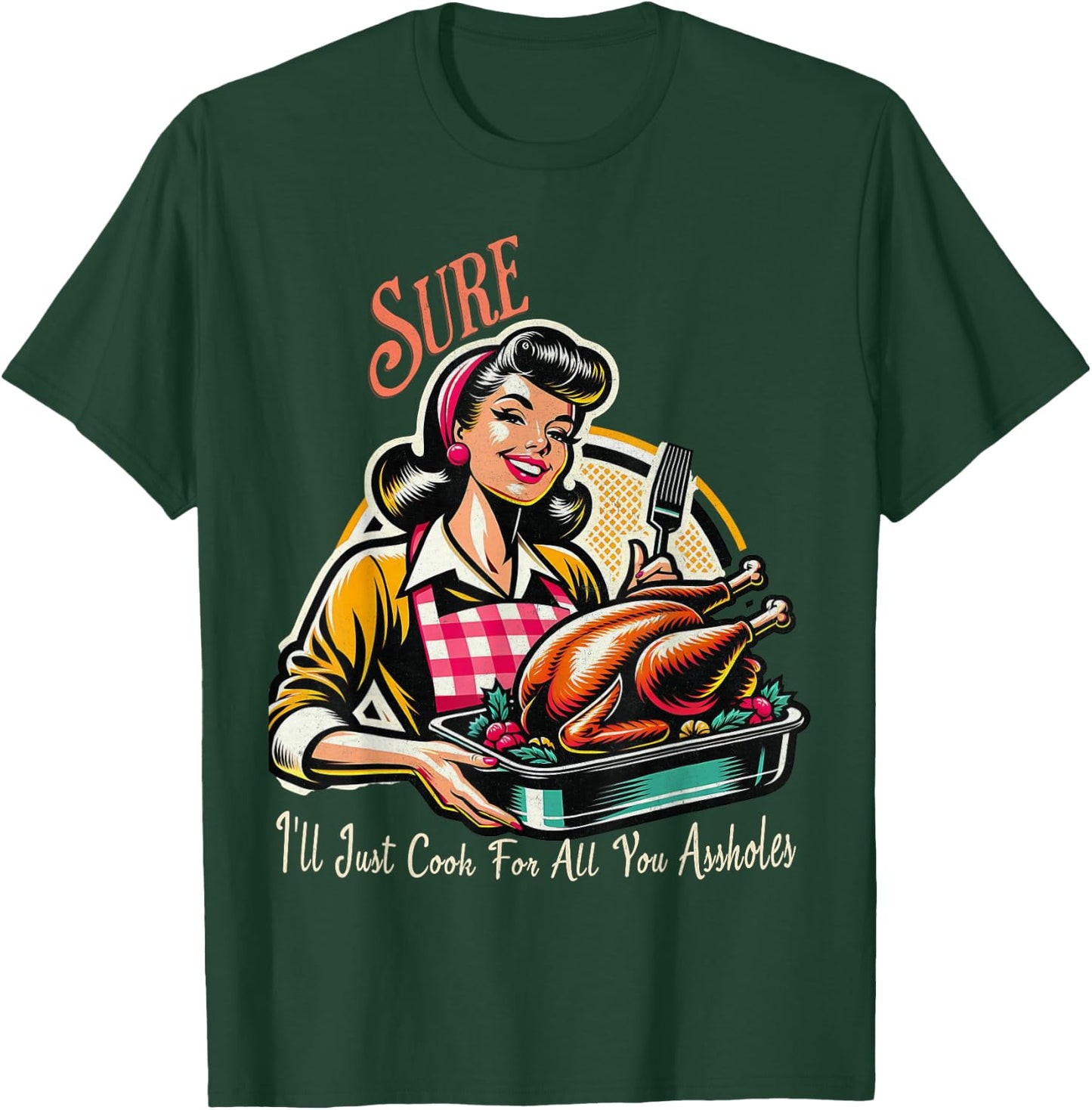 Sure ill just cook for all you assholes Thanksgiving T-Shirt - T-Shirt | Forest