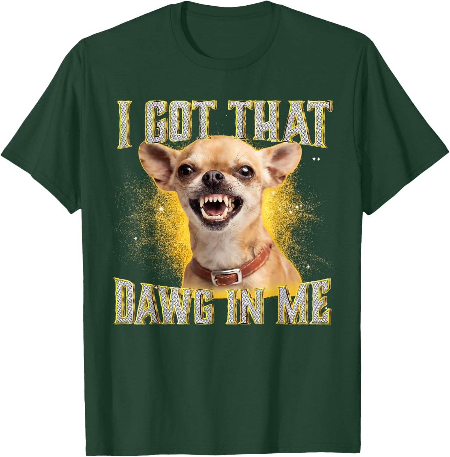 I Got That Dawg in Me Funny Chihuahua Dog Meme T-Shirt - T-Shirt | Forest