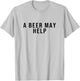 A Beer May Help T-Shirt - T-Shirt | Ash