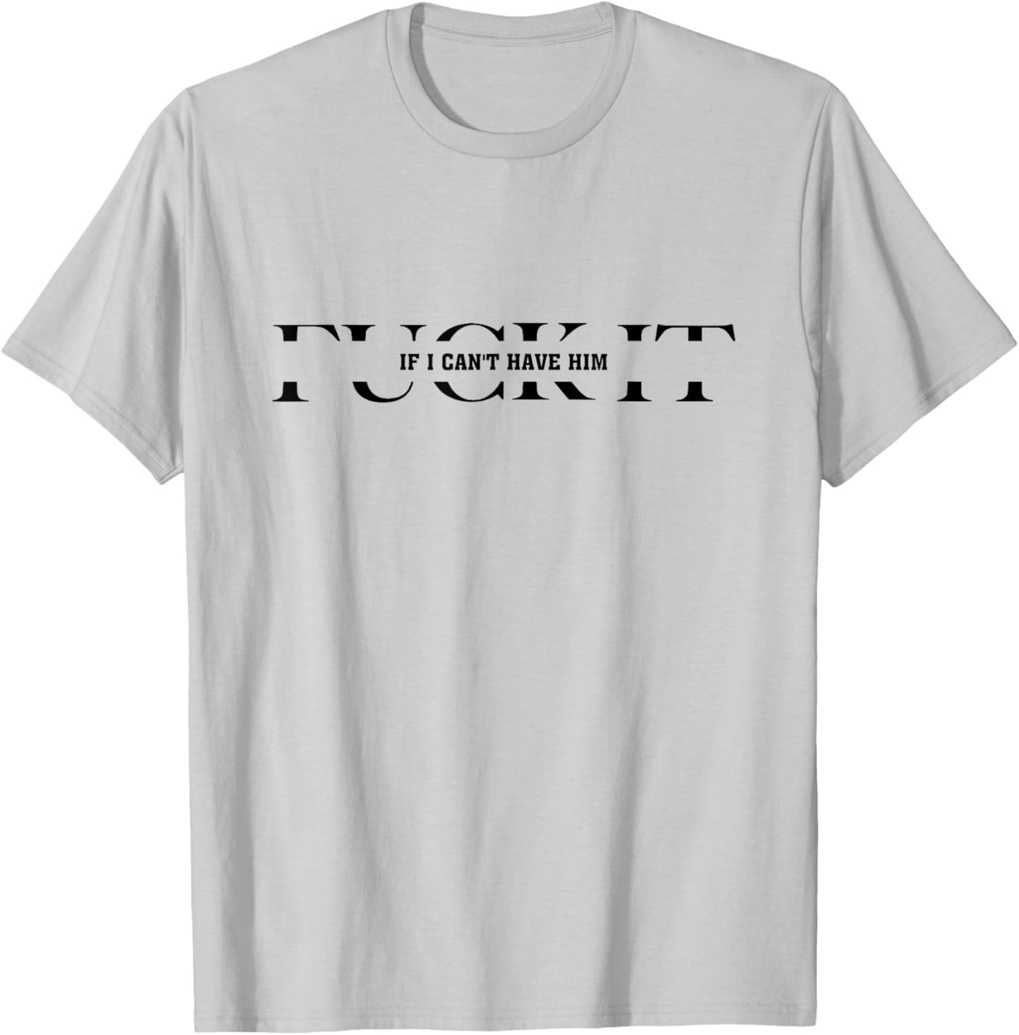 Fuck It If I Can't Have Him T-Shirt - T-Shirt | Ash