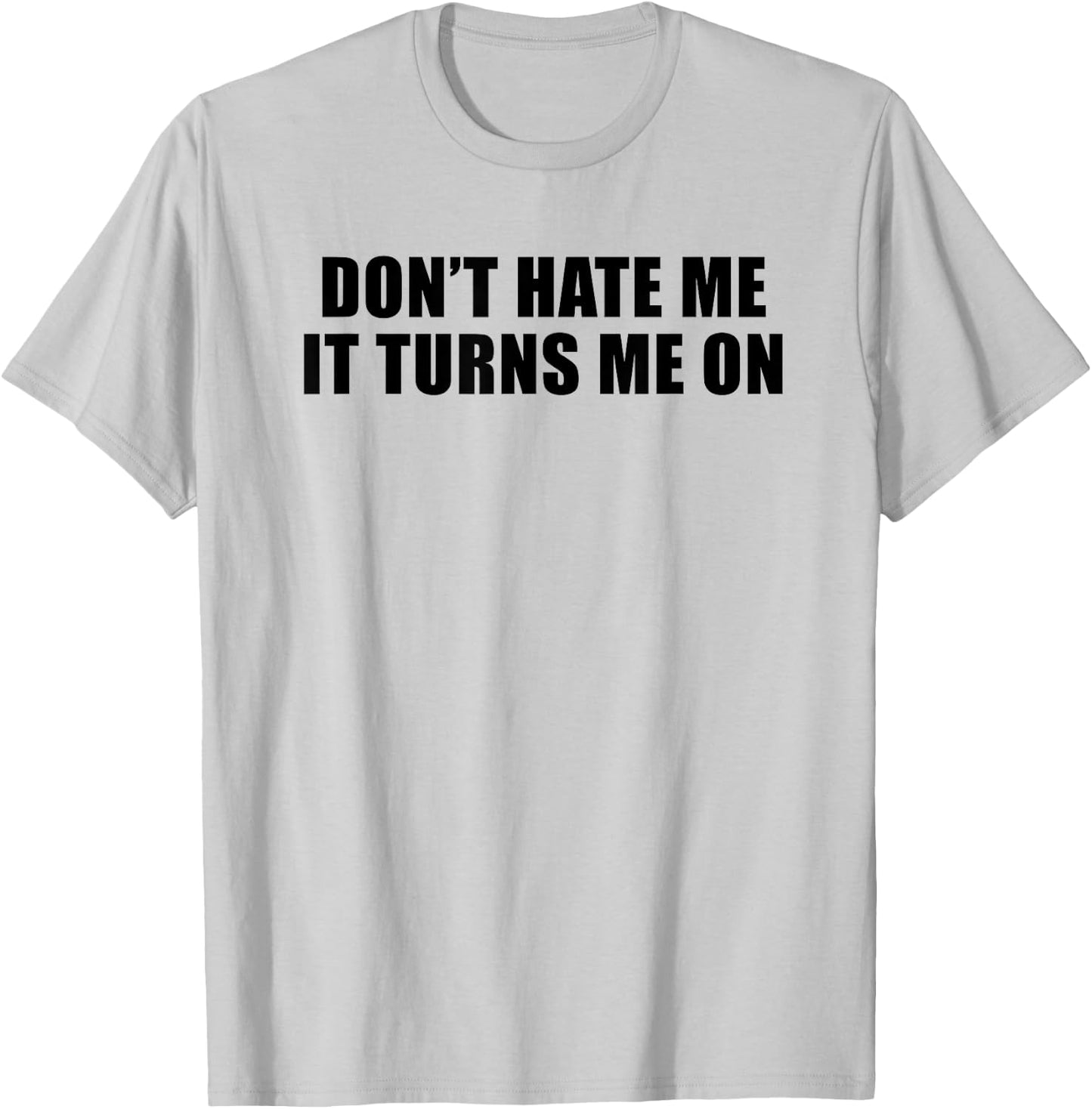 Don't Hate Me It Turns Me On T-Shirt - T-Shirt | Ash