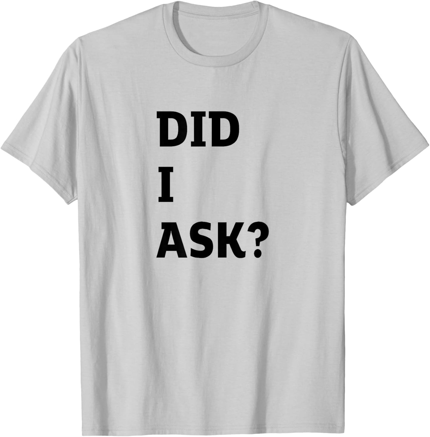 Did I Ask Graphic Letter Funny Joke Teen Humor Sarcastic T-Shirt - T-Shirt | Ash