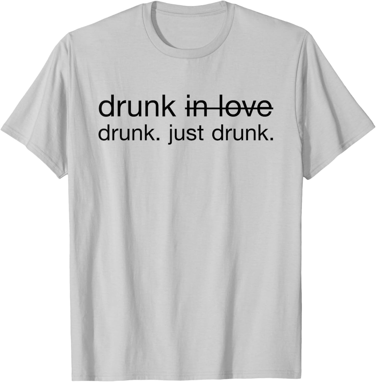 Drunk in love. Just Drunk Alcohol Wine Beer Fun T-Shirt - T-Shirt | Ash