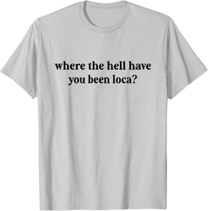 Where The Hell Have You Been Loca, Meme Funny 90s T-Shirt - T-Shirt | Ash