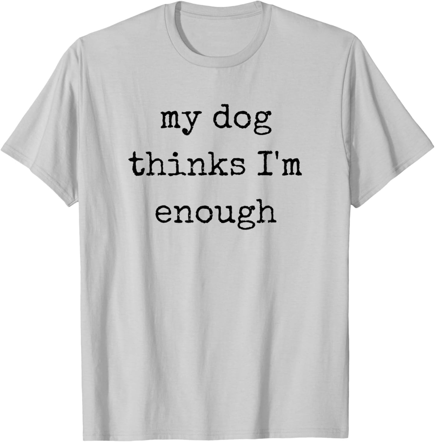 My Dog Thinks I'm Enough, Funny Dog Mom Dad T-Shirt - T-Shirt | Ash