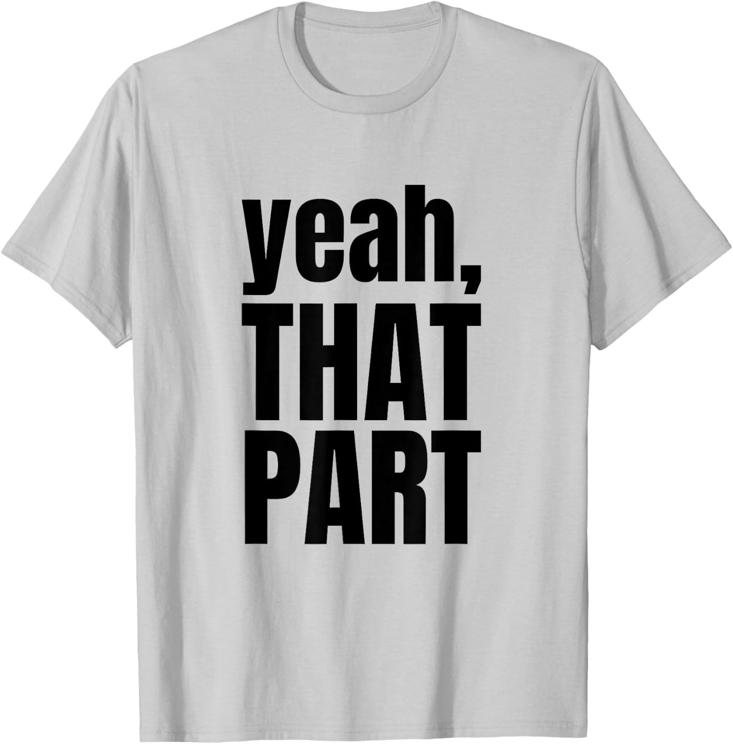 Yeah, That Part, Novelty Saying, Funny Phrase T-Shirt - T-Shirt | Ash