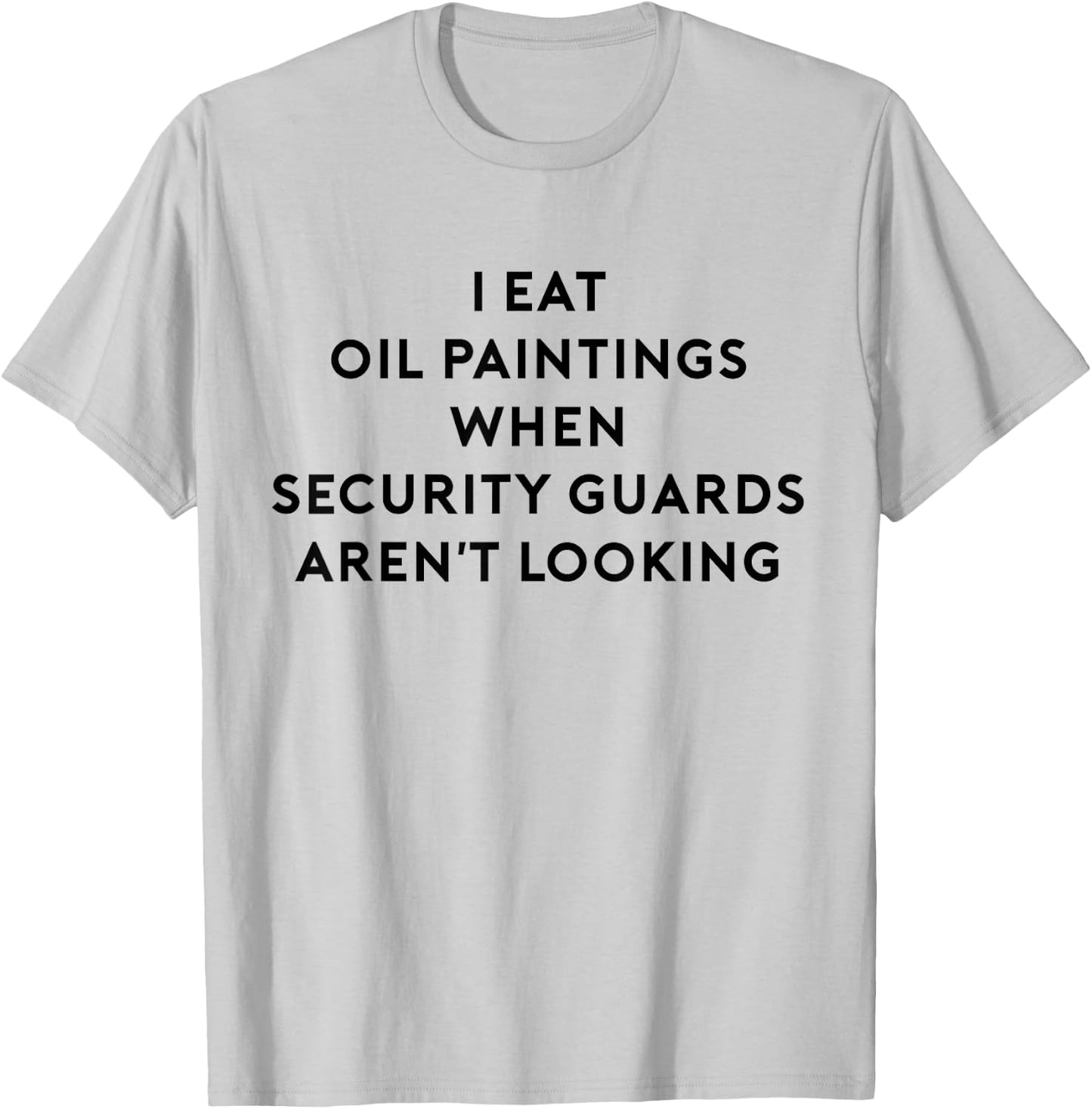 I Eat Oil Paintings When Security Guards Aren't Looking T-Shirt - T-Shirt | Ash