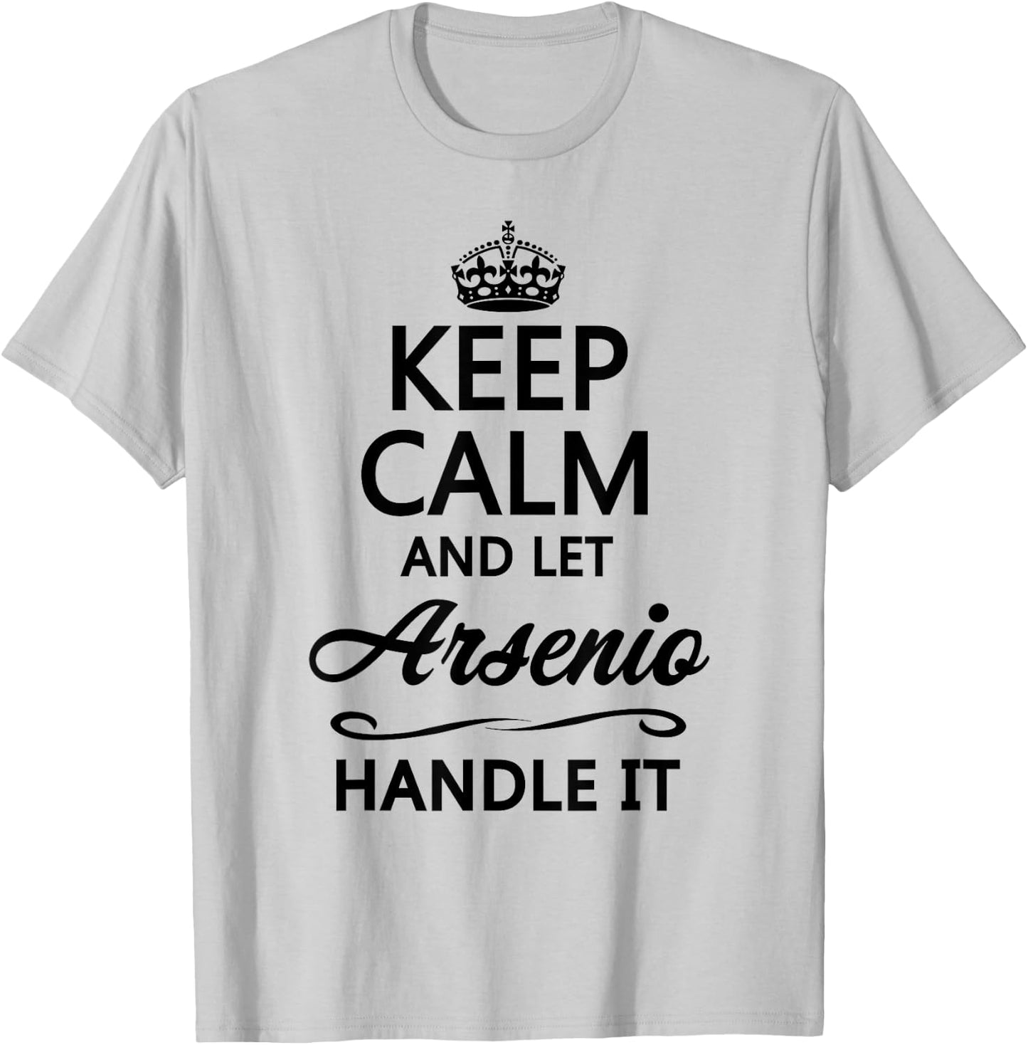 KEEP CALM and let ARSENIO Handle It | Funny Name Gift T-Shirt - T-Shirt | Ash