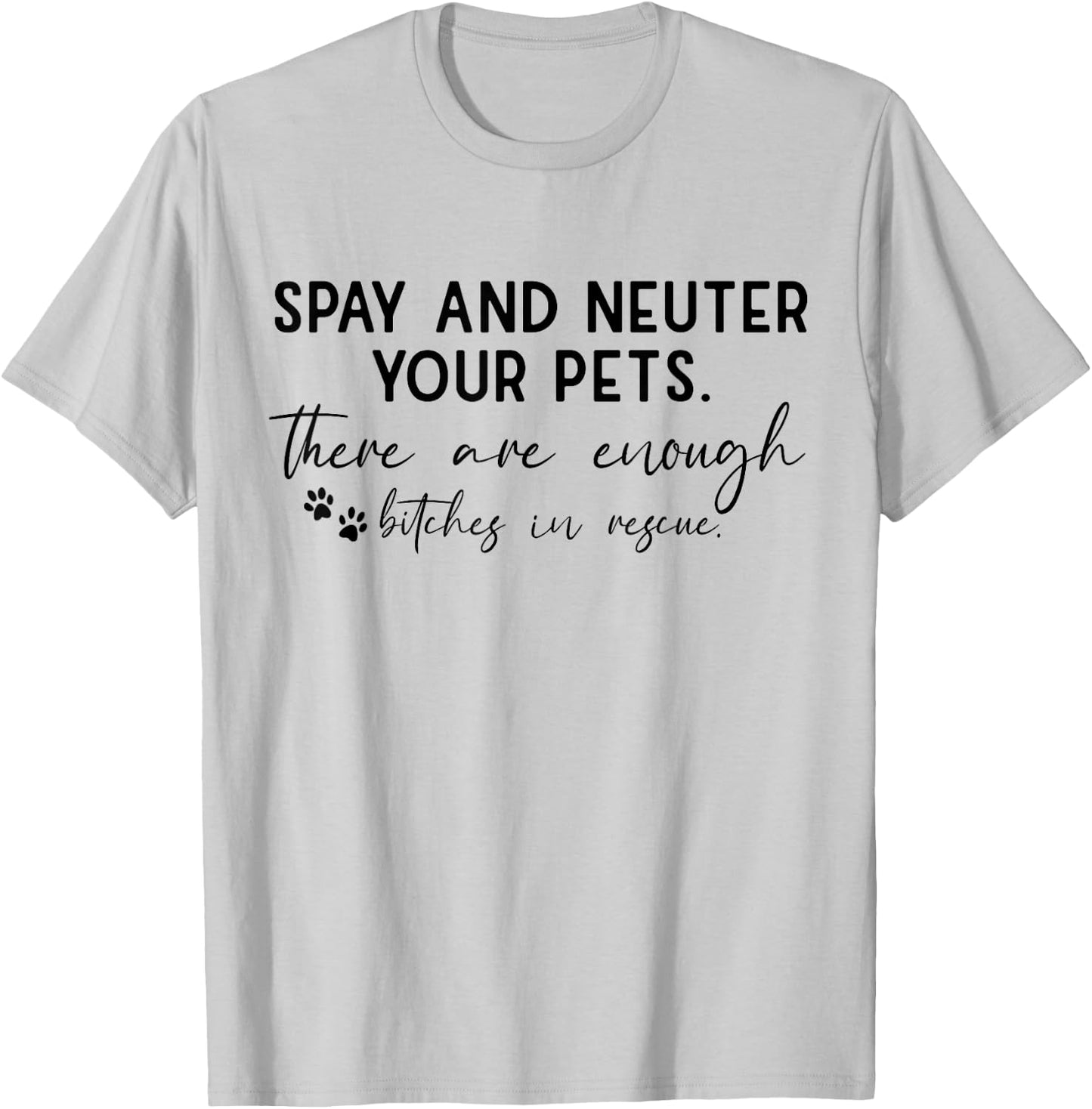 Spay And Neuter Your Pet There Are Enough Bitches In Rescue T-Shirt - T-Shirt | Ash