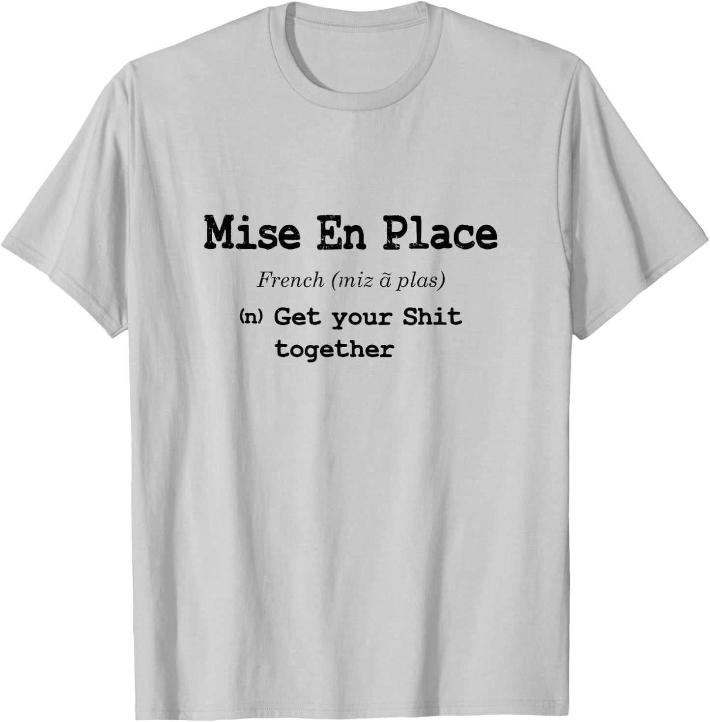 Funny Pastry Chef Mise En Place - Get Your Shit Together T-Shirt - T-Shirt | Ash