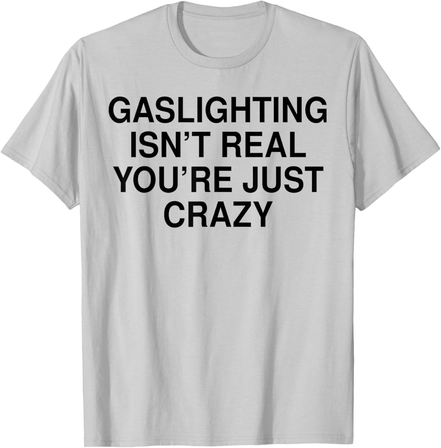 Gaslighting Isn’t Real You’re Just Crazy T-Shirt - T-Shirt | Ash