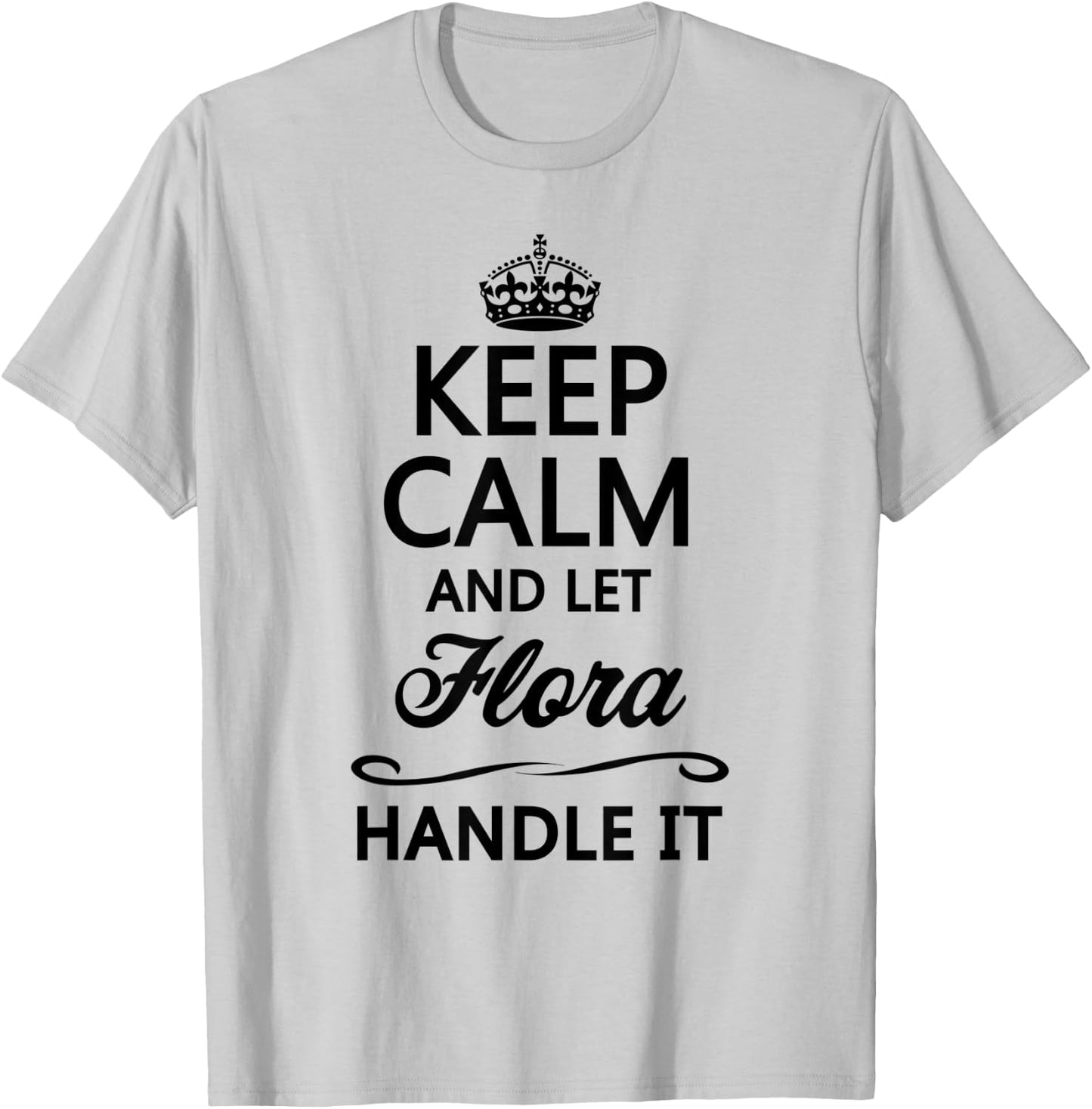 KEEP CALM and let FLORA Handle It | Funny Name Gift T-Shirt - T-Shirt | Ash