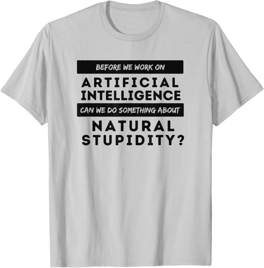 BEFORE WE WORK ON AI CAN WE ADDRESS NATURAL STUPIDITY Funny T-Shirt - T-Shirt | Ash