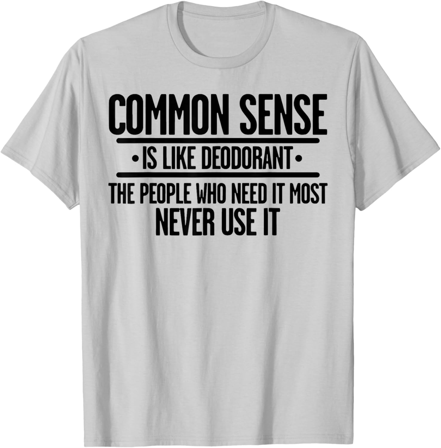 Common Sense Is Like Deodorant The People Who Need It Most T-Shirt - T-Shirt | Ash