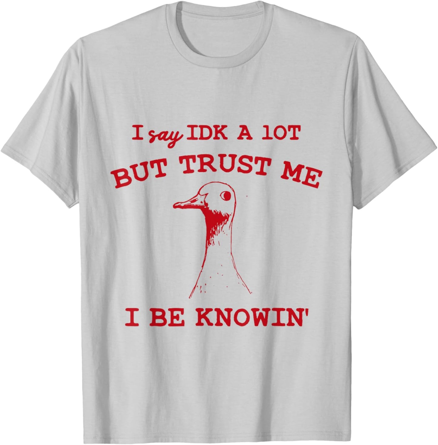 I Say IDK A lot But Trust Me I Be Knowin' Funny Goose Quote T-Shirt - T-Shirt | Ash