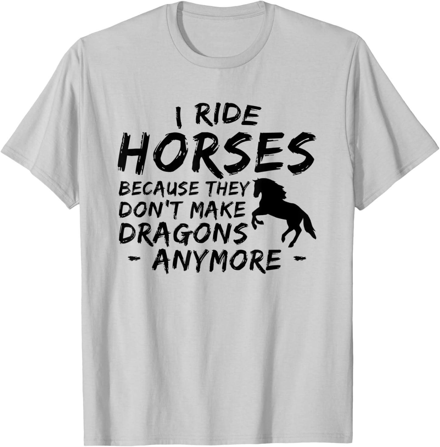 I Ride Horses Because They Dont Make Dragon Anymore Lover T-Shirt - T-Shirt | Ash