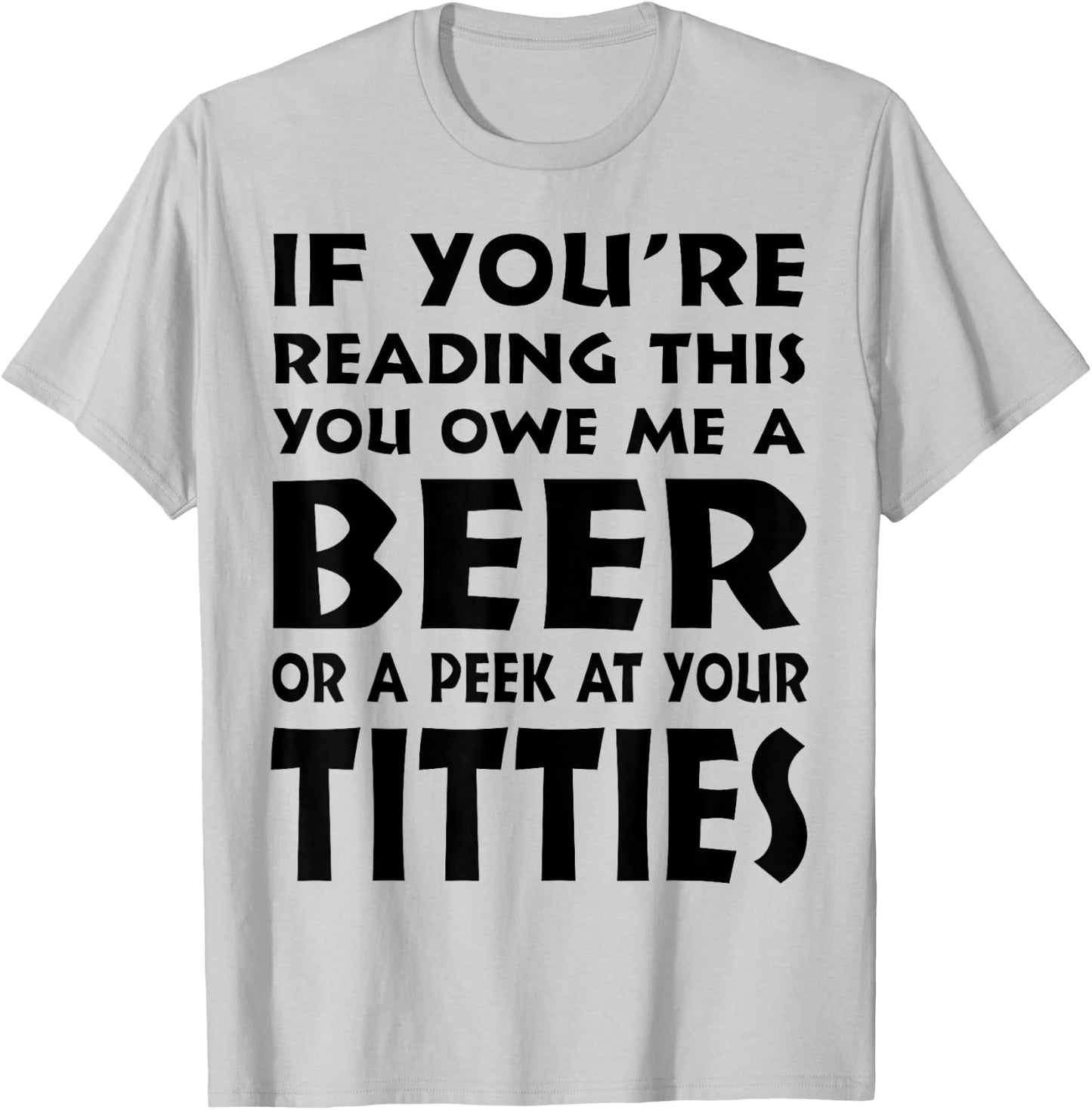 If You're Reading This You Owe Me A Beer Or A Peek At Tittie T-Shirt - T-Shirt | Ash