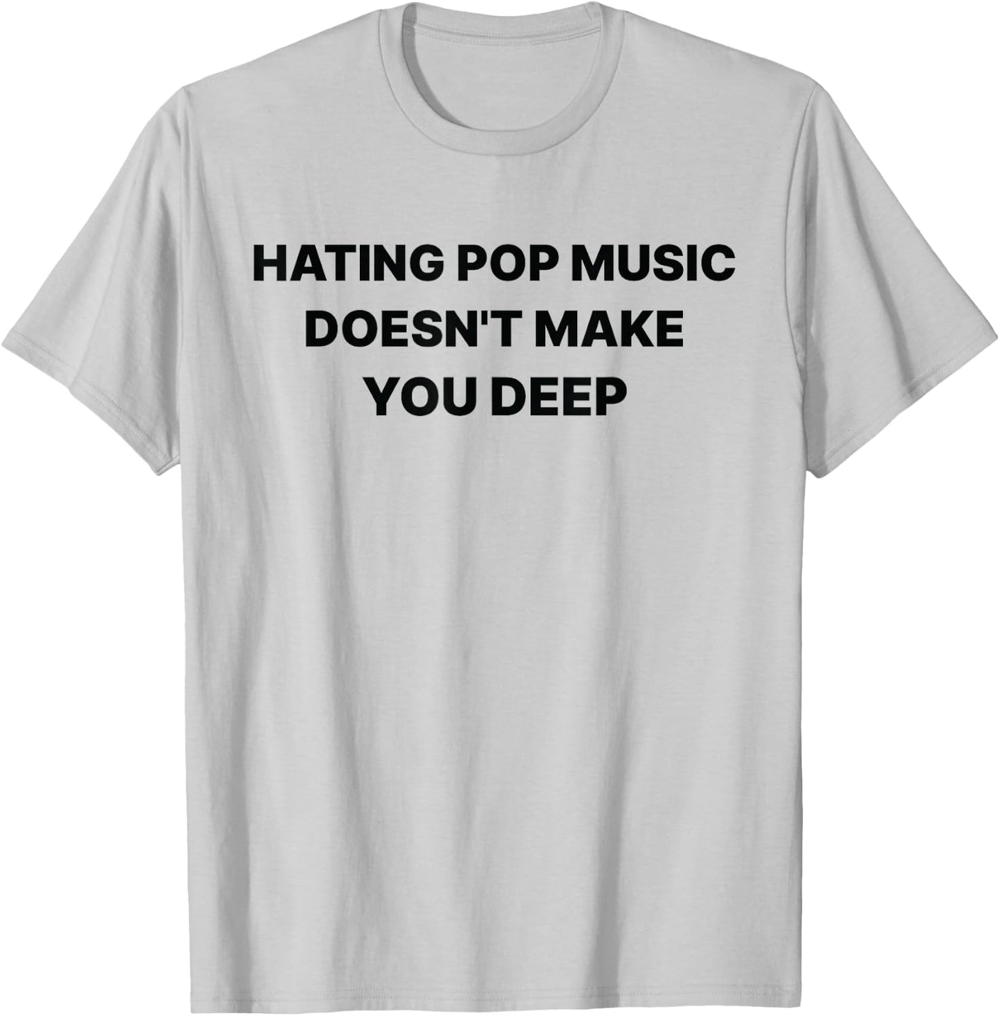 Hating Pop Music Doesn't Make You Deep Funny Music Sarcastic T-Shirt - T-Shirt | Ash