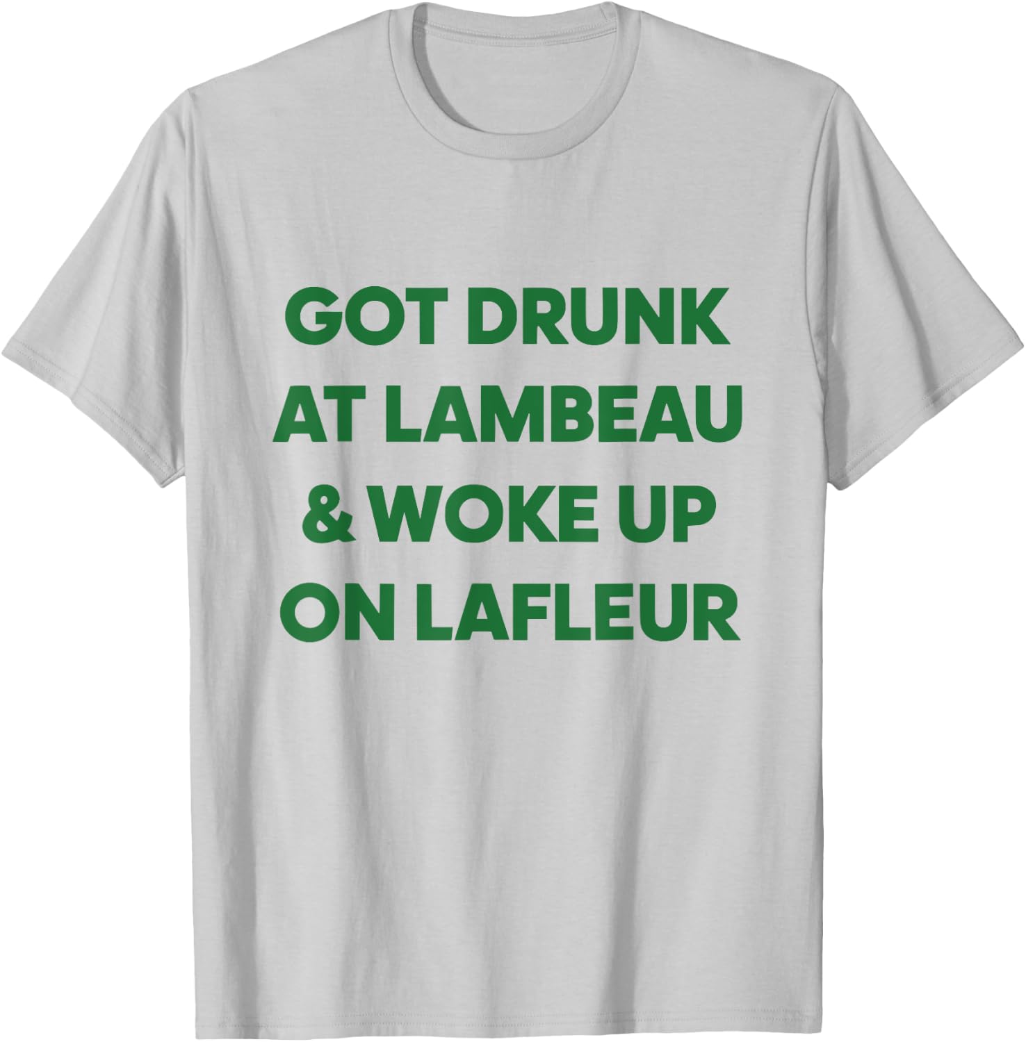 Funny Got Drunk at Lambeau and Woke Up On Lafleur fans T-Shirt - T-Shirt | Ash
