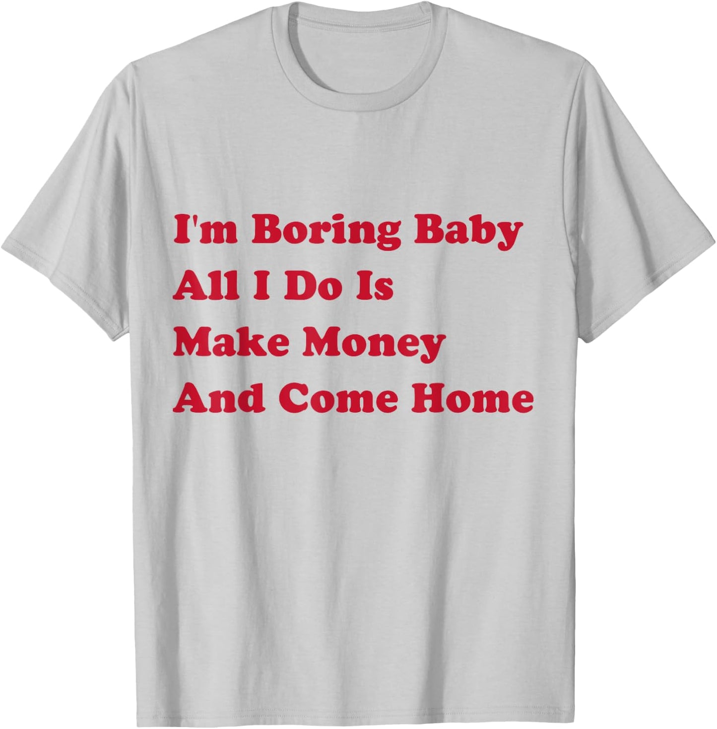 I'm Boring Baby, All I Do Is Make Money and Come Home T-Shirt - T-Shirt | Ash