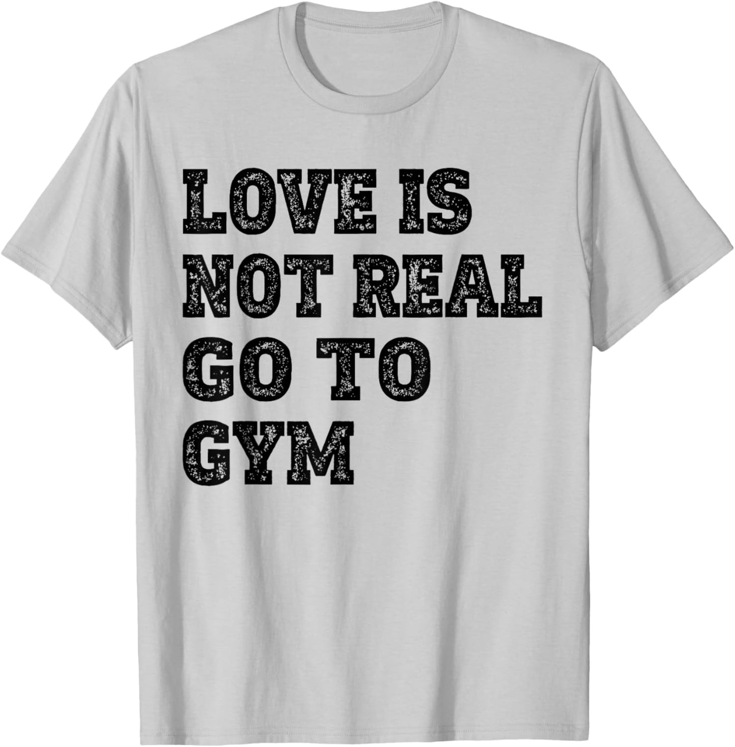 Love Is Not Real Go To Gym Fitness Motivation T-Shirt - T-Shirt | Ash