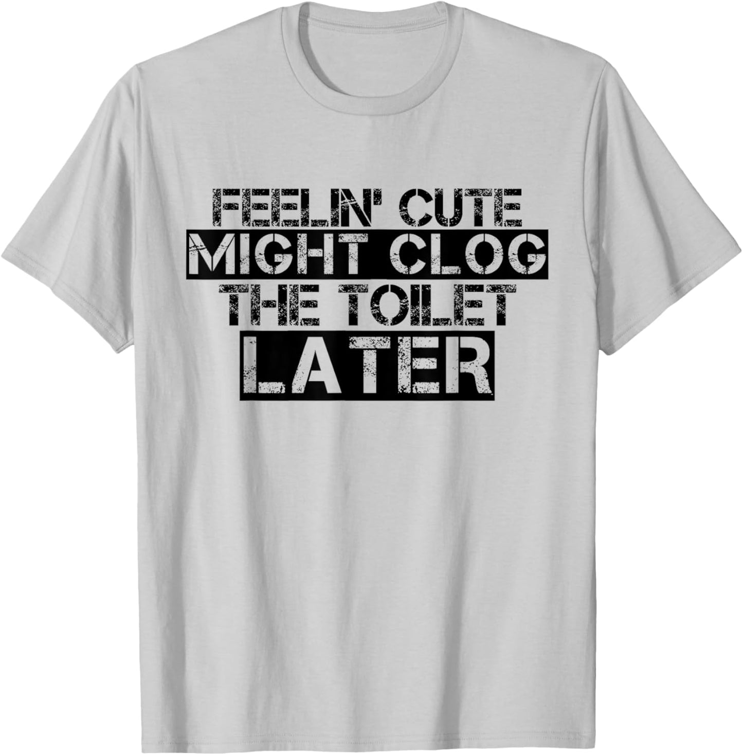 Feelin' Cute Might Clog The Toilet Later Funny T-Shirt - T-Shirt | Ash