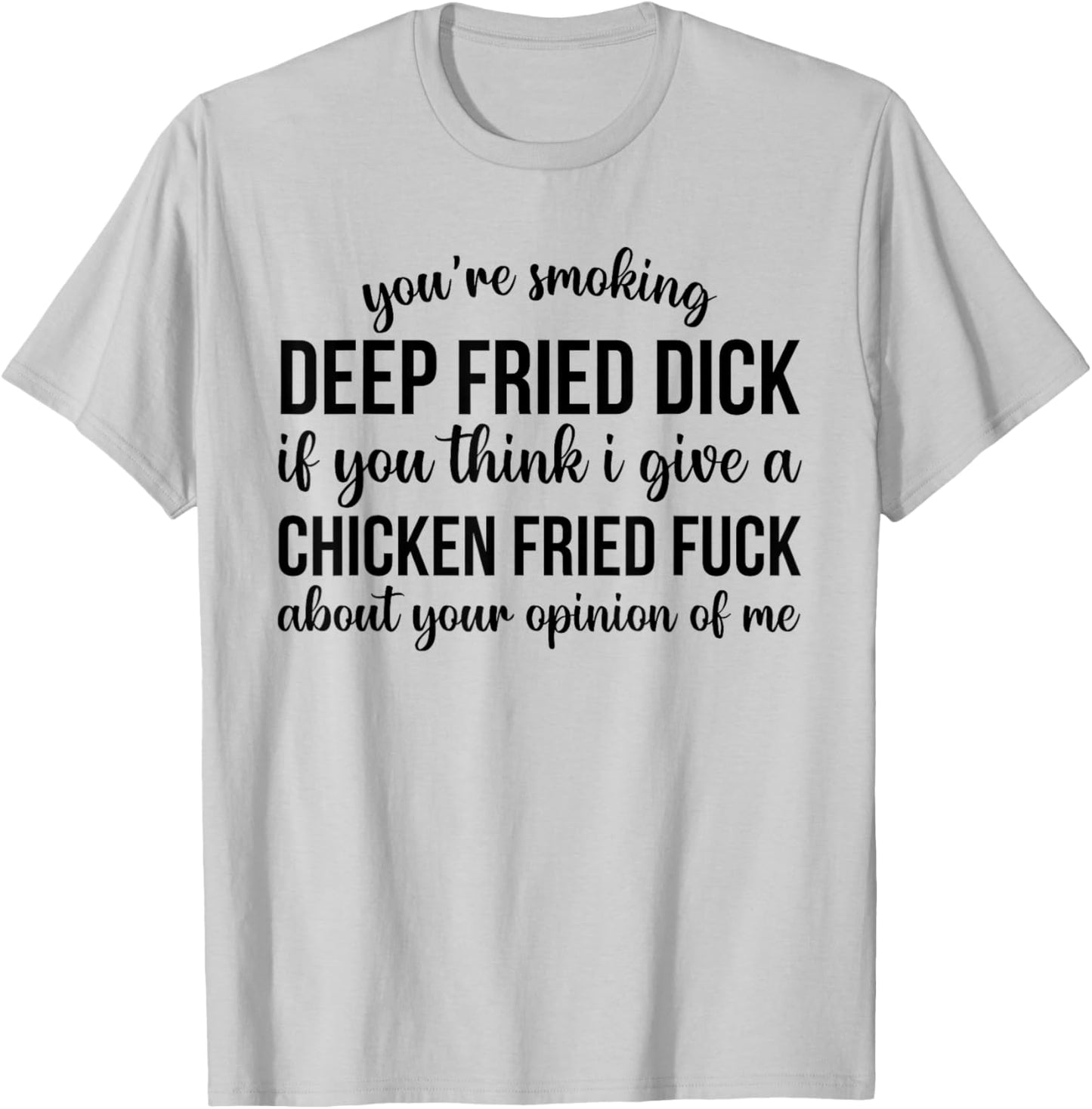 You're Smoking Deep Fried Dick If You Think I Give A Chicken T-Shirt - T-Shirt | Ash