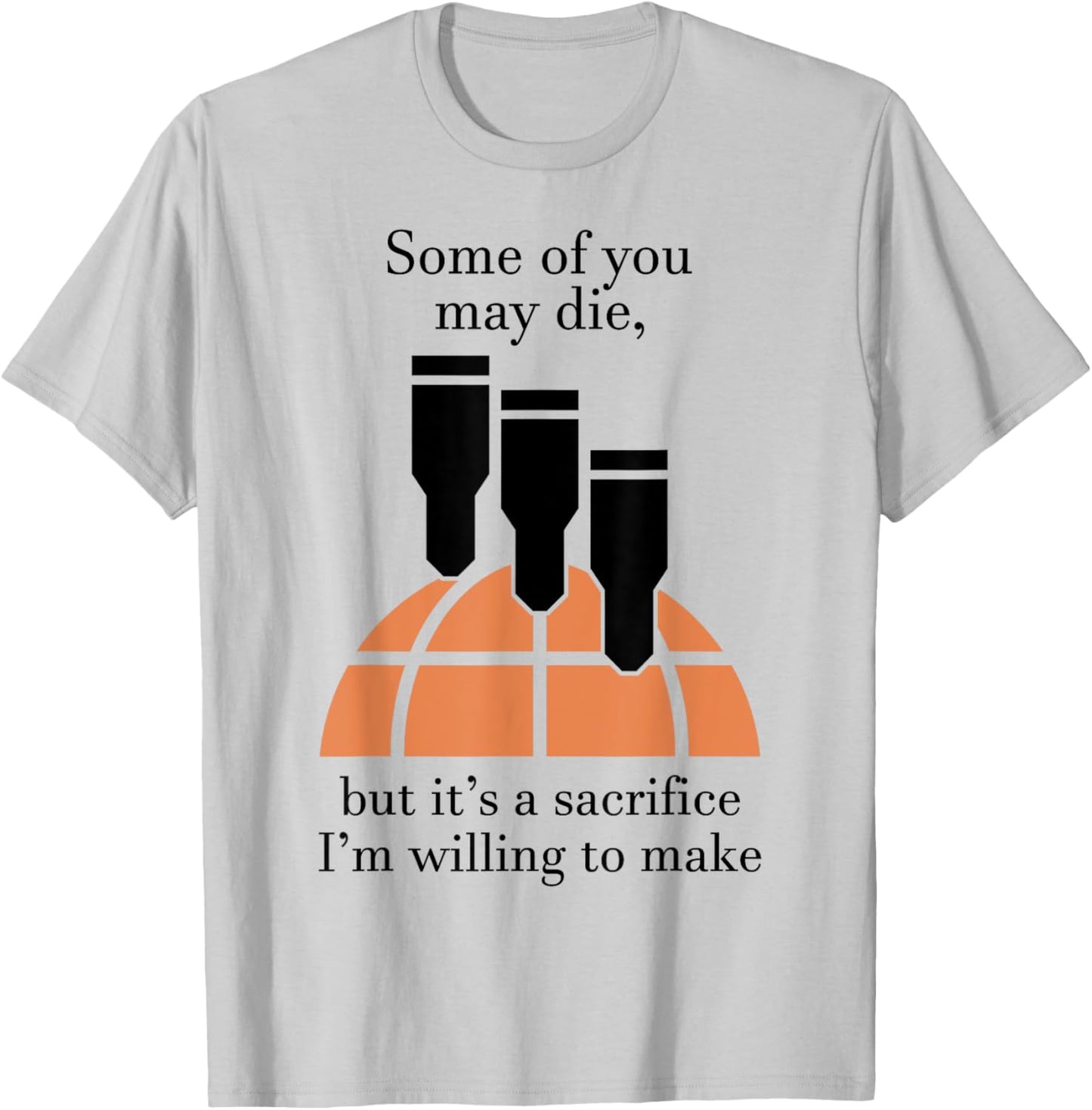 Some Of You May Die But It's A Sacrifice I'm Willing To Make T-Shirt - T-Shirt | Ash