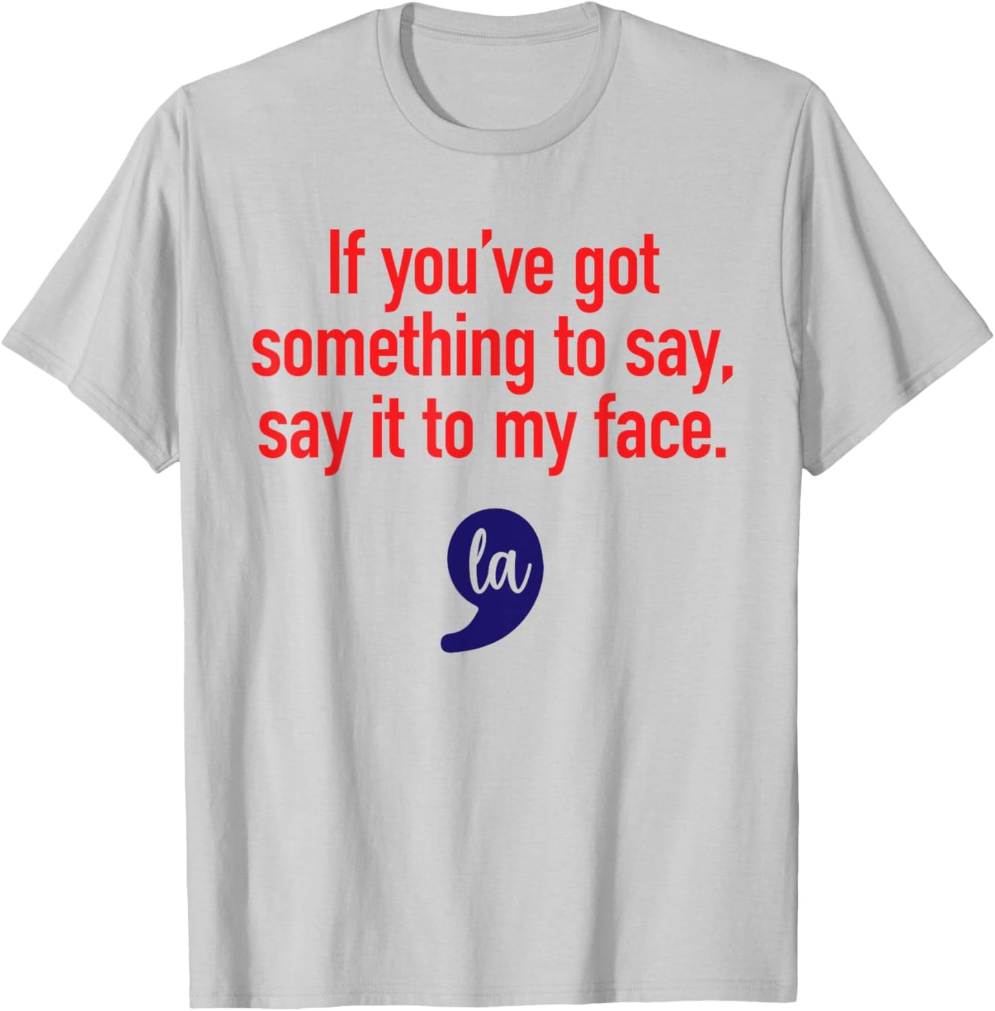 If You've Got Something To Say, Say It To My Face T-Shirt - T-Shirt | Ash