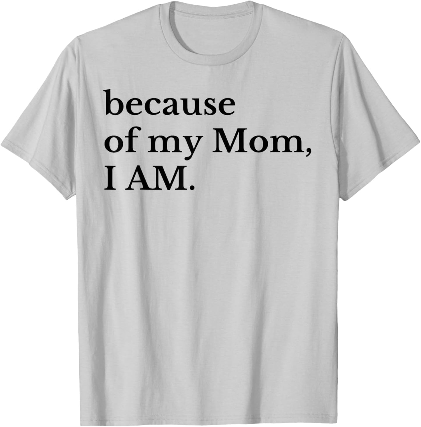 Because Of My Mom I Am T-Shirt - T-Shirt | Ash